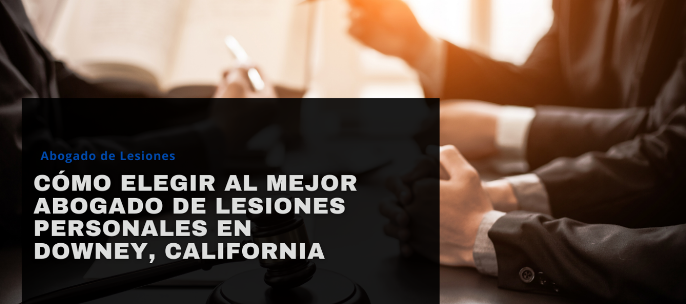 Cómo elegir al mejor abogado de lesiones personales en Downey, California