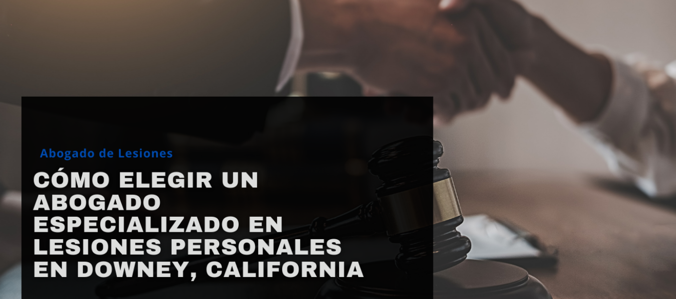 Cómo elegir un abogado especializado en lesiones personales en Downey, California