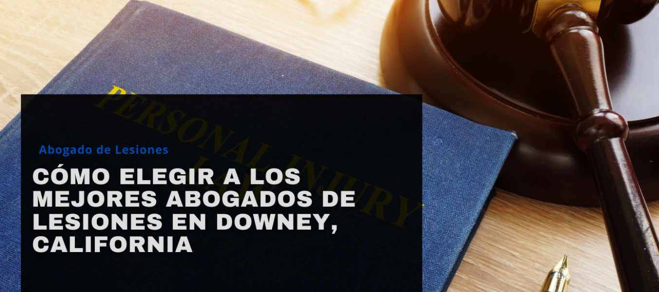 CΓ³mo elegir a los mejores abogados de lesiones en Downey, California