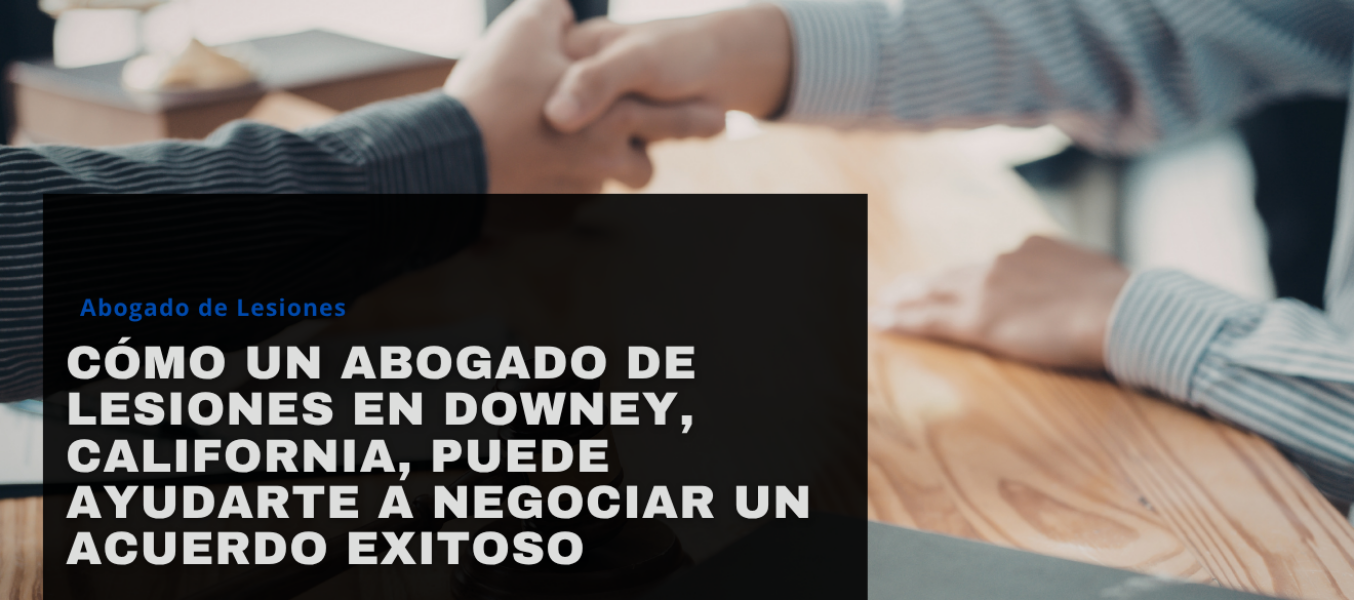 Cómo un abogado de lesiones en Downey, California, puede ayudarte a negociar un acuerdo exitoso