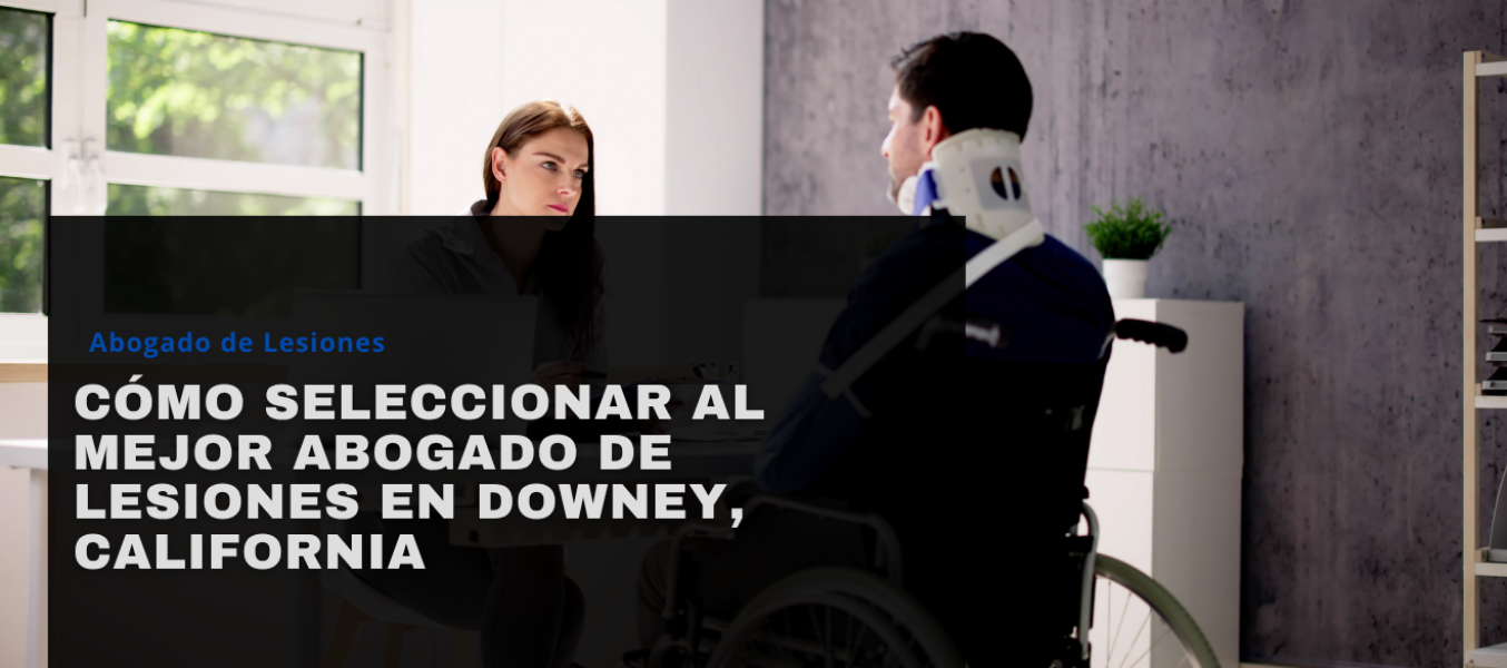 Cómo seleccionar al mejor abogado de lesiones en Downey, California
